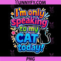 I'm Only Speaking to My Cat Today PNG, Funny Cat Saying PNG