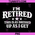 Im Retired This is As Dressed Up As I Get PNG, Funny Retirement PNG