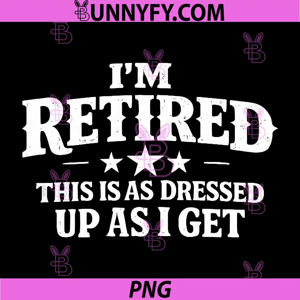 Im Retired This is As Dressed Up As I Get PNG, Funny Retirement PNG