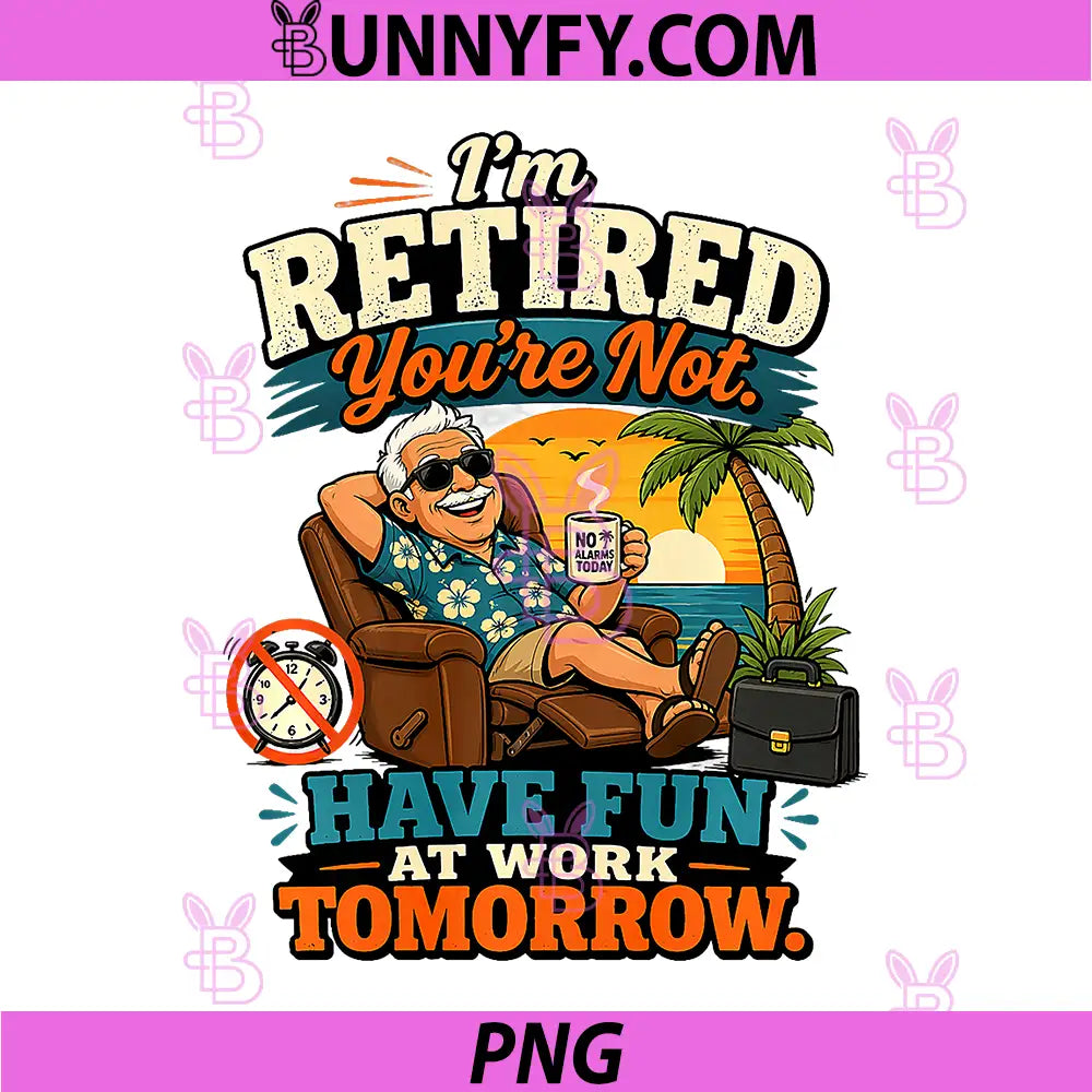 Im Retired Youre Not PNG, Have Fun At Work Tomorrow Humor PNG