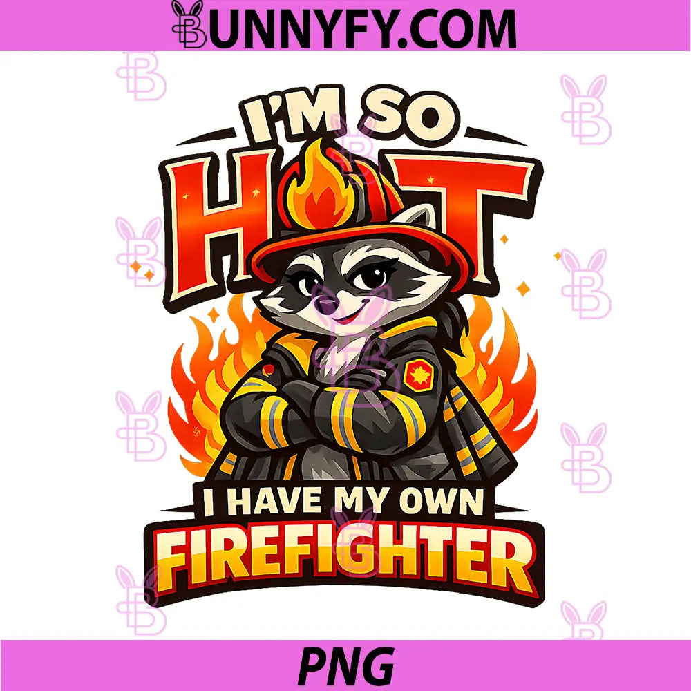 I'm So Hot I Have My Own Firefighter PNG, Wife Girlfriend Raccoon PNG