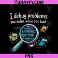 I debug Problems You Didnt Know You Had PNG, Funny Coder PNG