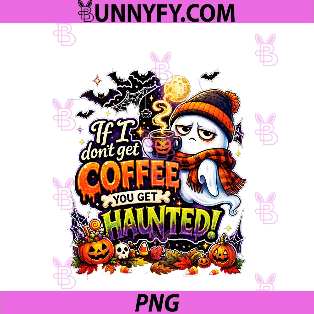 If I Don't Get Coffee You Get Haunted PNG, Ghost Halloween PNG