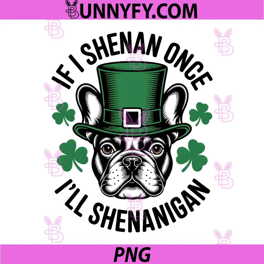 If I Shenan Once I'll Shenanigan PNG, French Bulldog Irish Dog PNG