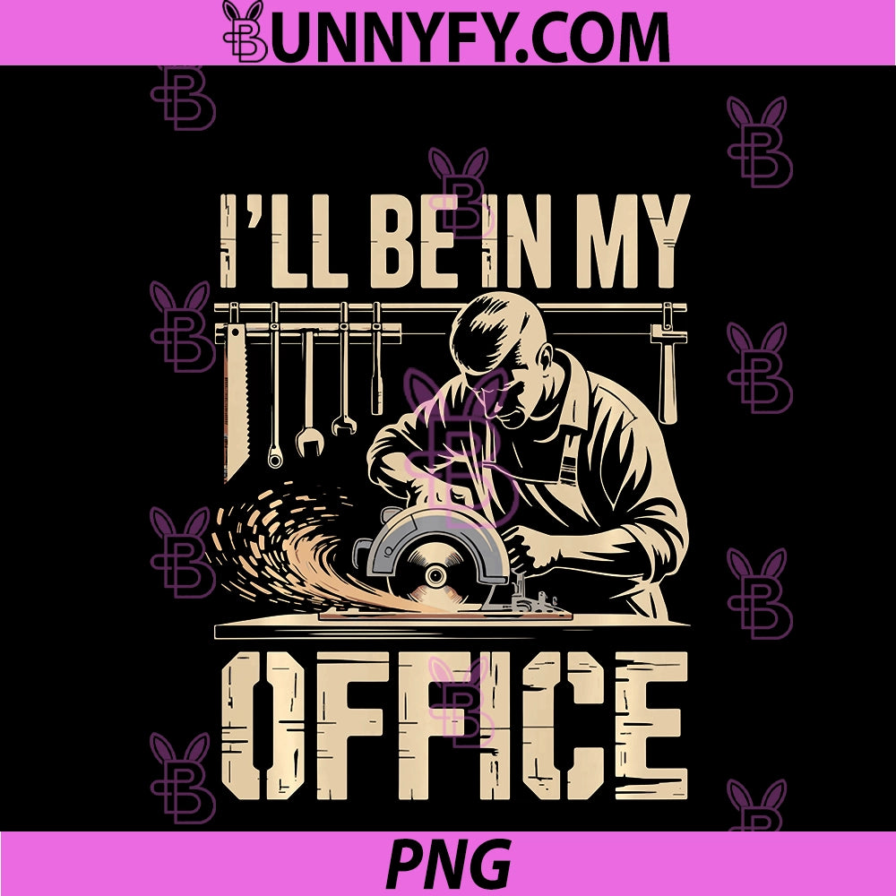 Ill Be In My Office PNG, Woodworker Carpenter PNG