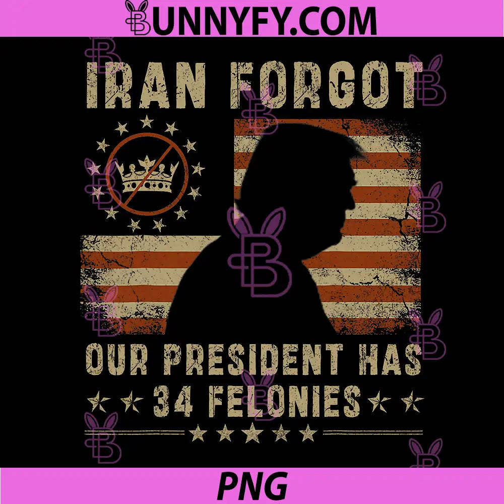 Iran Forgot Our President Has 34 Felonies Design PNG, Political Quote PNG