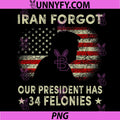 Iran Forgot Our President Has 34 Felonies Graphic PNG, Protest Quote PNG