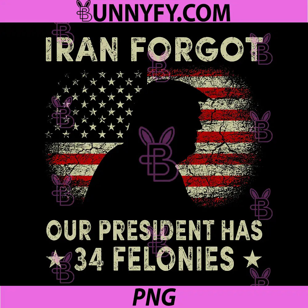 Iran Forgot Our President Has 34 Felonies Graphic PNG, Protest Quote PNG
