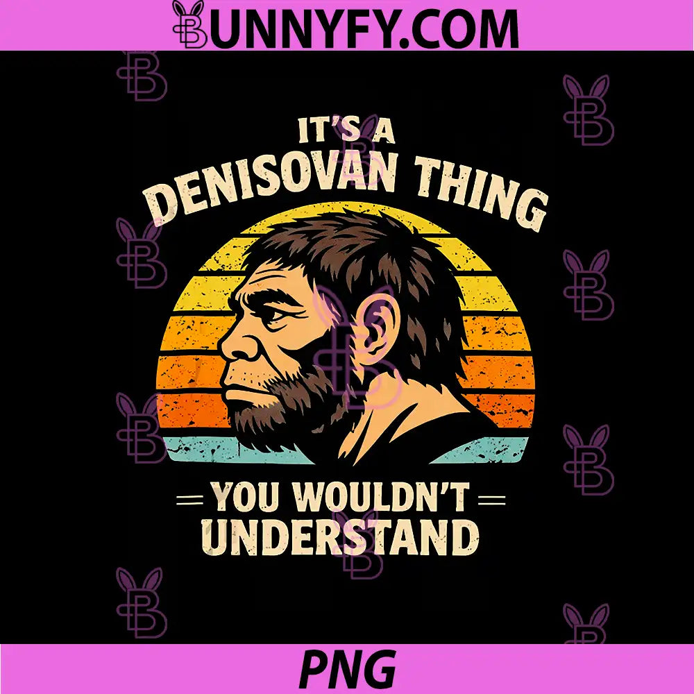 It’s A Denisovan Thing PNG, You Wouldnt Understand History Buffs PNG