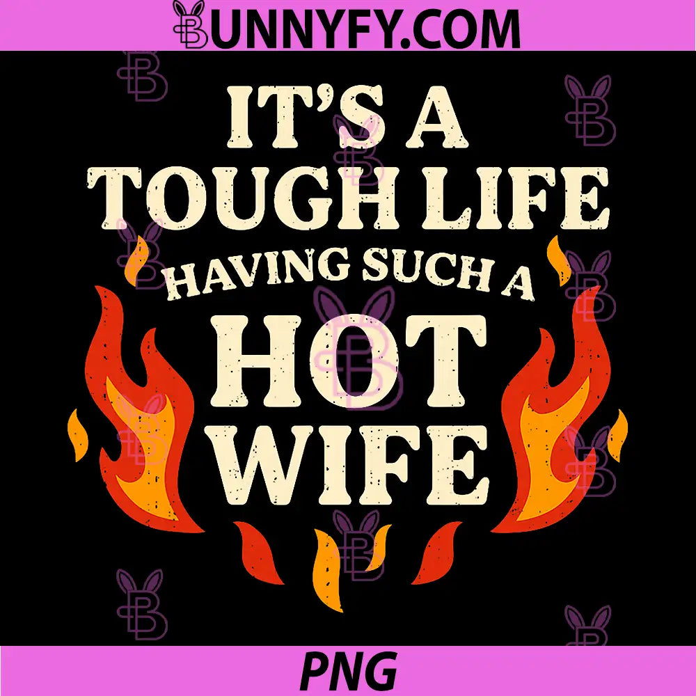 It’s A Tough Life Having Such A Hot Wife PNG, Funny Saying Meme PNG