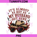 It's Almost As Hot As My Husband PNG, Out Here PNG