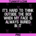 It’s Hard to Think PNG, Outside The Box When My Face is Always PNG