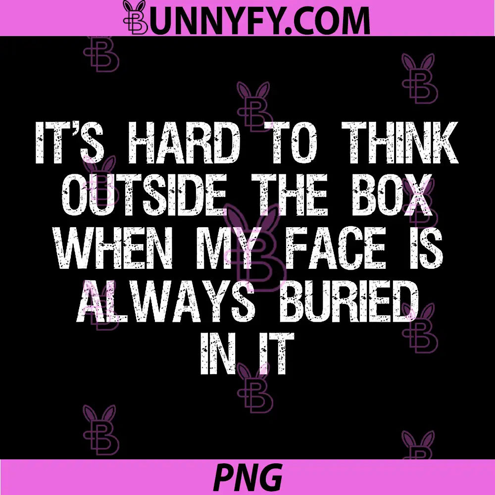 It’s Hard to Think PNG, Outside The Box When My Face is Always PNG