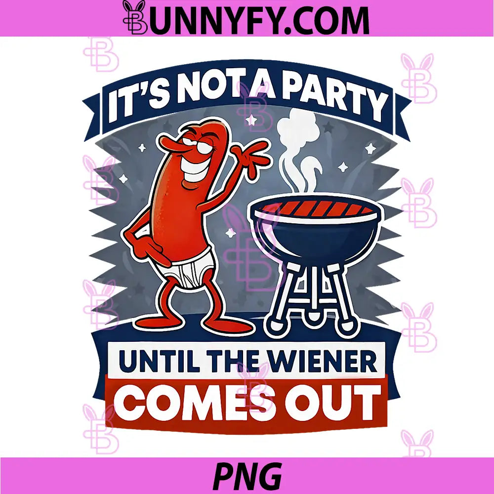 It's Not A Party Until The Wiener Comes Out PNG, Funny Hot Dog PNG