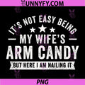 It's Not Easy Being My Wife's Arm Candy PNG, Here I Am Nailing It PNG