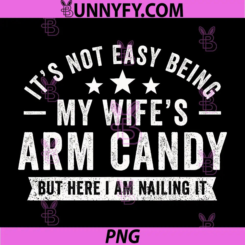 It's Not Easy Being My Wife's Arm Candy PNG, Here I Am Nailing It PNG