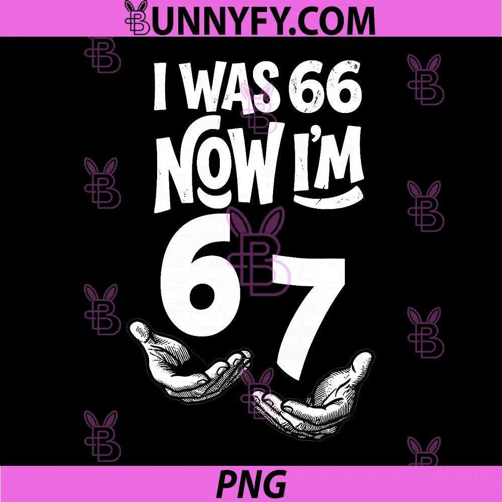 I was 66 Now I’m 67 Funny PNG, 67th Birthday Dad Six Seven PNG