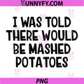 I Was Told There Would Be Mashed Potatoes PNG, Funny Food Quote PNG