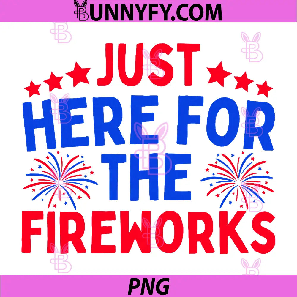 Just Here for The Fireworks PNG, Patriotic Funny 4th of July PNG