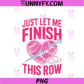 Just Let Me Finish My Row PNG, Yarn Knitting Crochet PNG