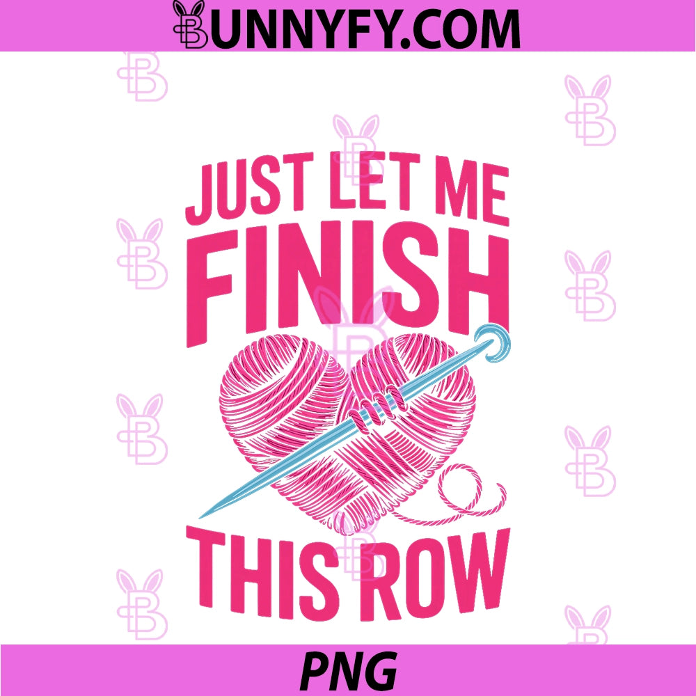 Just Let Me Finish My Row PNG, Yarn Knitting Crochet PNG