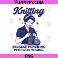 Knitting Because Punching People Is Wrong PNG, Funny PNG