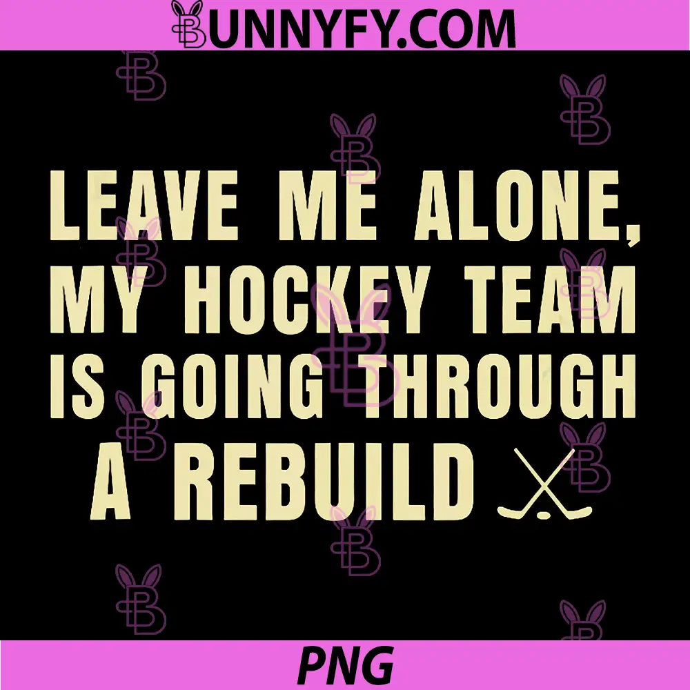 Leave Me Alone PNG, My Hockey Team is Going Through A Rebuild PNG