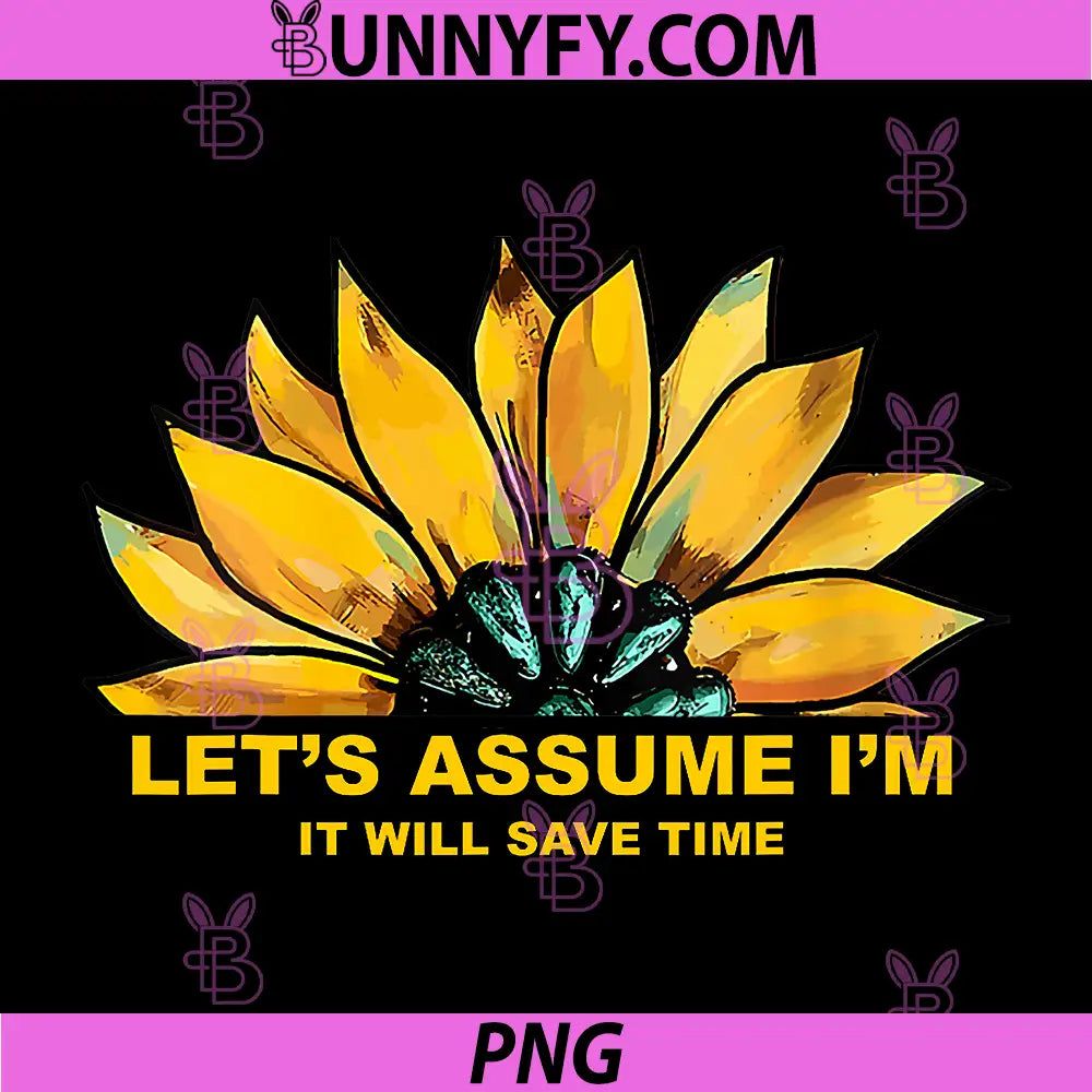 Let's Assume I'm Right It Will Save Time PNG, Floral Sunflower PNG