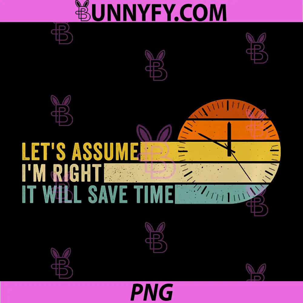 Lets Assume Im Right It Will Save Time PNG, Funny Sarcastic Quote PNG