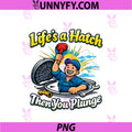 Life's A Hatch Then You Plunge PNG, Plumber Pipe Pun PNG