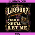Liquor Yeah If She’ll Let Me PNG, Funny Adult Humor PNG