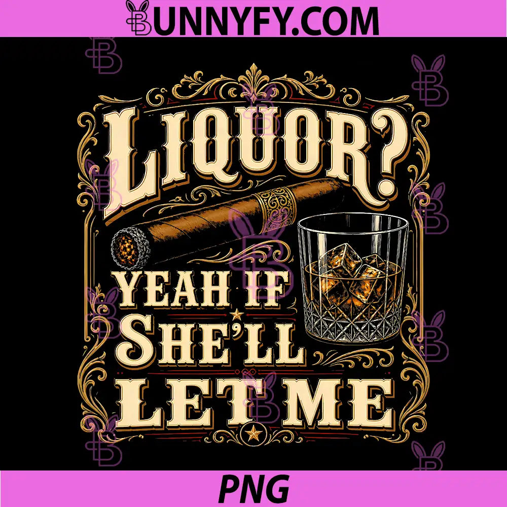 Liquor Yeah If She’ll Let Me PNG, Funny Adult Humor PNG