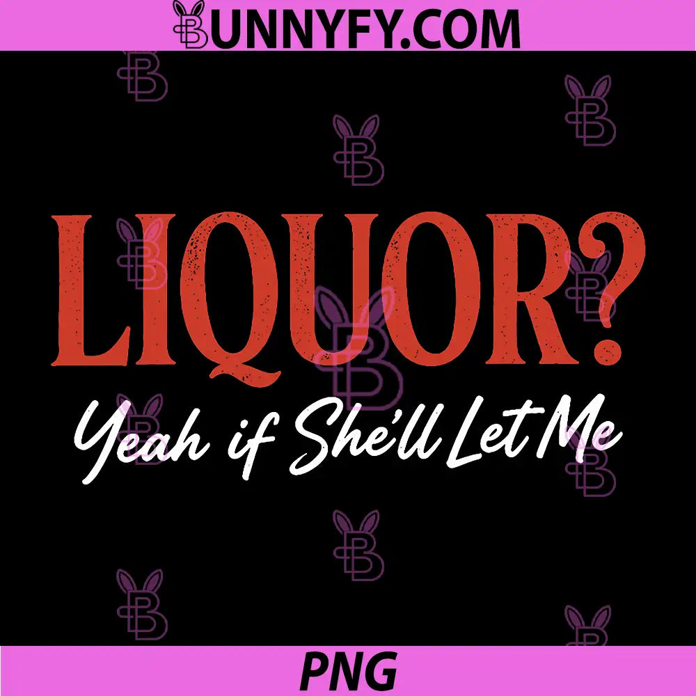 Liquor Yeah If Shell Let Me PNG, Funny Unhinged Adult Humor Meme PNG