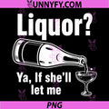 Liquor Yeah If Shell Let Me PNG, Funny Unhinged Adult Humor Meme PNG