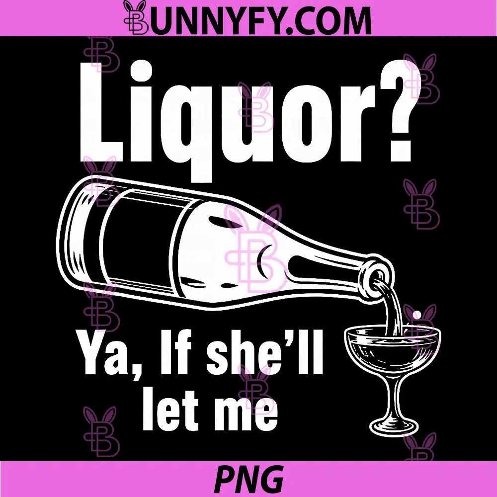 Liquor Yeah If Shell Let Me PNG, Funny Unhinged Adult Humor Meme PNG