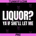 Liquor Yeah If Shell Let Me Funny PNG, Unhinged Adult Humor Meme PNG