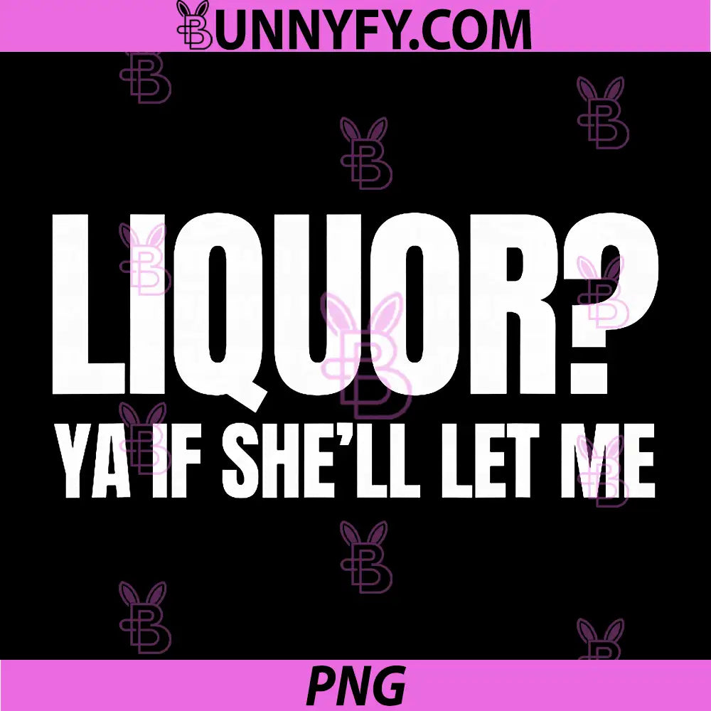 Liquor Yeah If Shell Let Me Funny PNG, Unhinged Adult Humor Meme PNG