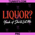 Liquor Yeah If Shell Let Me PNG, Funny Unhinged Adult Humor Meme PNG