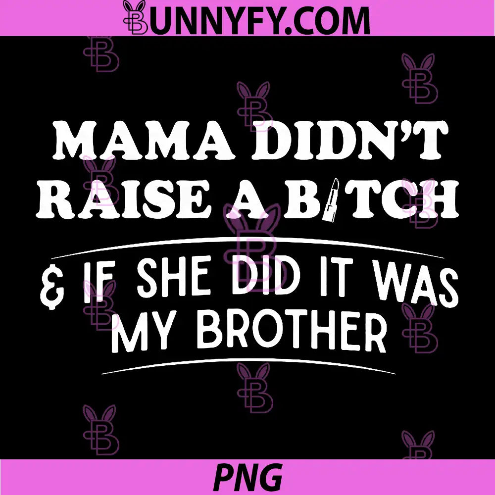 Mama Didn't Raise A Bitch PNG, If She Did It was My Brother PNG