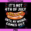 Funny Hotdog PNG, Its Not 4th of July Until My Wiener Comes Out PNG