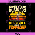 Mind Your Business My Disc Golf Habit is Expensive PNG, Funny PNG