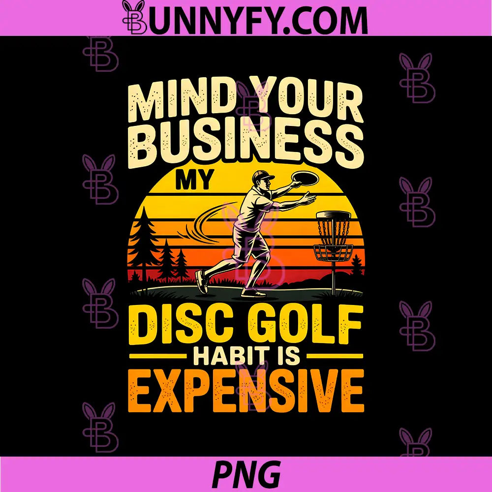 Mind Your Business My Disc Golf Habit is Expensive PNG, Funny PNG