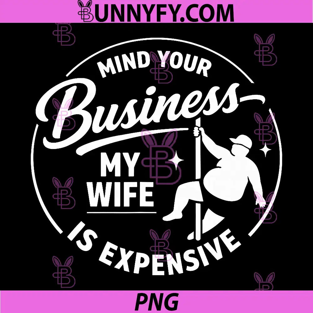 Mind Your Business My Wife is Expensive PNG, Funny Fathers Day PNG