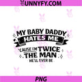 My Baby Daddy Hates Me PNG, Twice The Man He'll Ever Be PNG