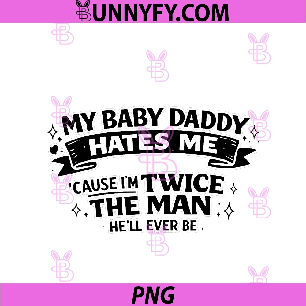 My Baby Daddy Hates Me PNG, Twice The Man He'll Ever Be PNG