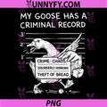 My Goose Has a Criminal Record PNG, Funny Chaos Honking Meme PNG