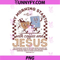My Morning Starts with Coffee And Jesus PNG, Funny Jesus PNG