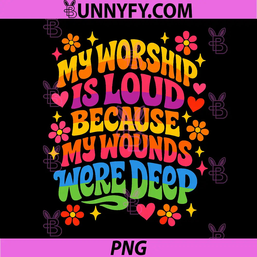My Worship is Loud Because PNG, My Wounds were Deep PNG