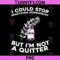 I Could Stop Practicing Homeopathy But I'm Not A Quitter PNG, Funny Homeopathy Quote PNG