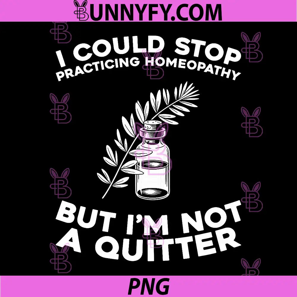 I Could Stop Practicing Homeopathy But I'm Not A Quitter PNG, Funny Homeopathy Quote PNG